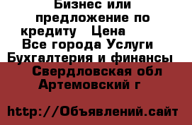 Бизнес или предложение по кредиту › Цена ­ 123 - Все города Услуги » Бухгалтерия и финансы   . Свердловская обл.,Артемовский г.